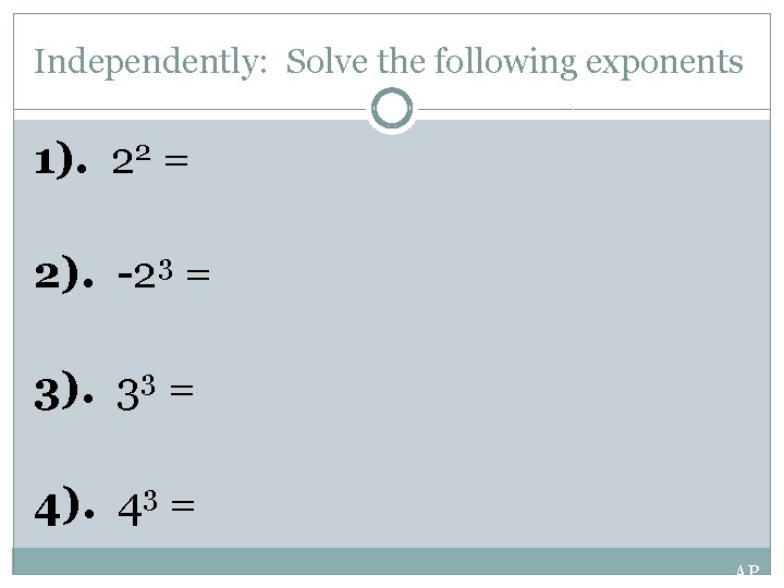 Independently: Solve the following exponents 1). 22 = 2). -23 = 3). 33 =