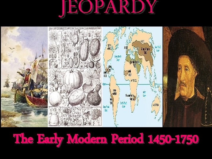 JEOPARDY The Early Modern Period 1450 -1750 