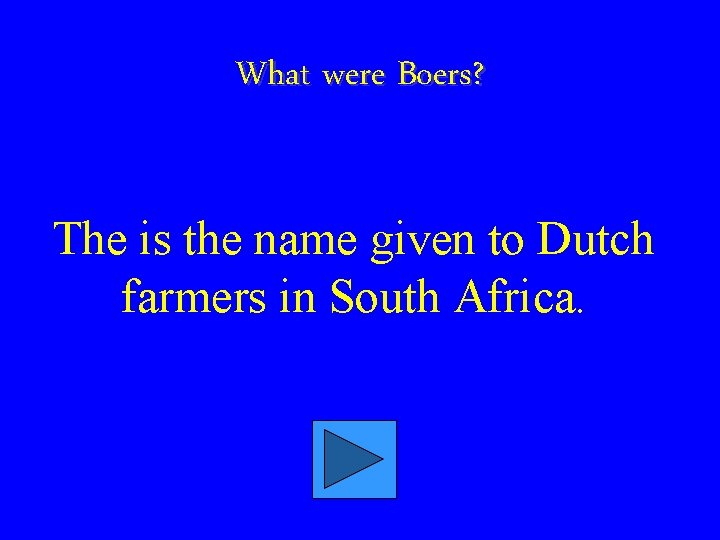 What were Boers? The is the name given to Dutch farmers in South Africa.