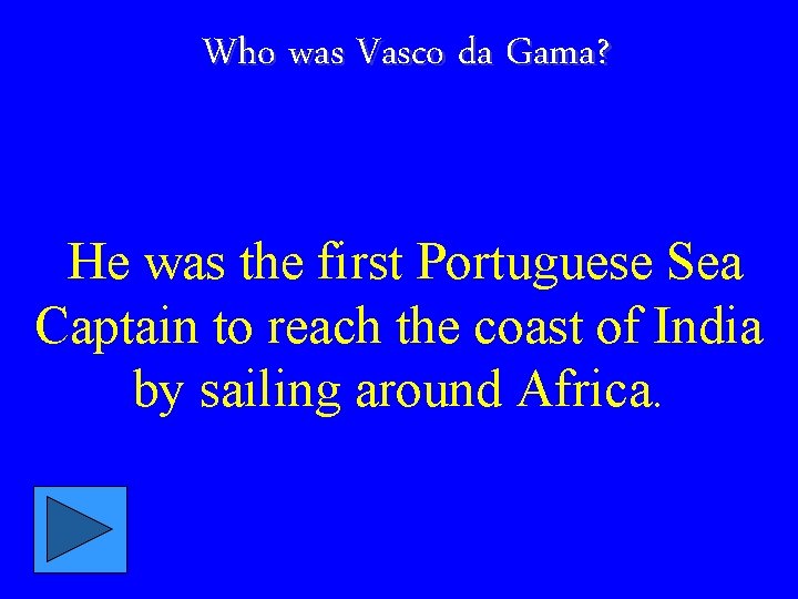 Who was Vasco da Gama? He was the first Portuguese Sea Captain to reach