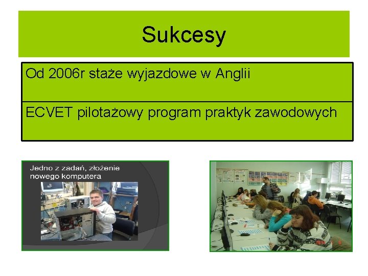 Sukcesy Od 2006 r staże wyjazdowe w Anglii ECVET pilotażowy program praktyk zawodowych 