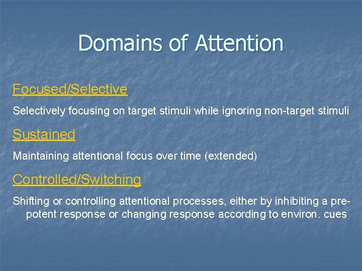 Domains of Attention Focused/Selectively focusing on target stimuli while ignoring non-target stimuli Sustained Maintaining