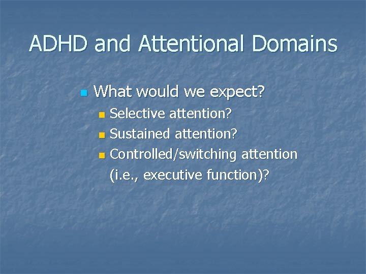 ADHD and Attentional Domains n What would we expect? Selective attention? n Sustained attention?