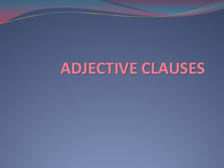ADJECTIVE CLAUSES 