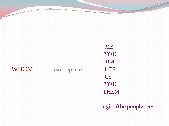 WHOM can replace ME YOU HIM HER US YOU THEM a girl /the people