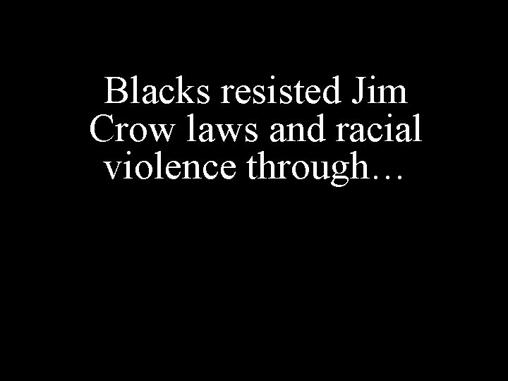 Blacks resisted Jim Crow laws and racial violence through… 