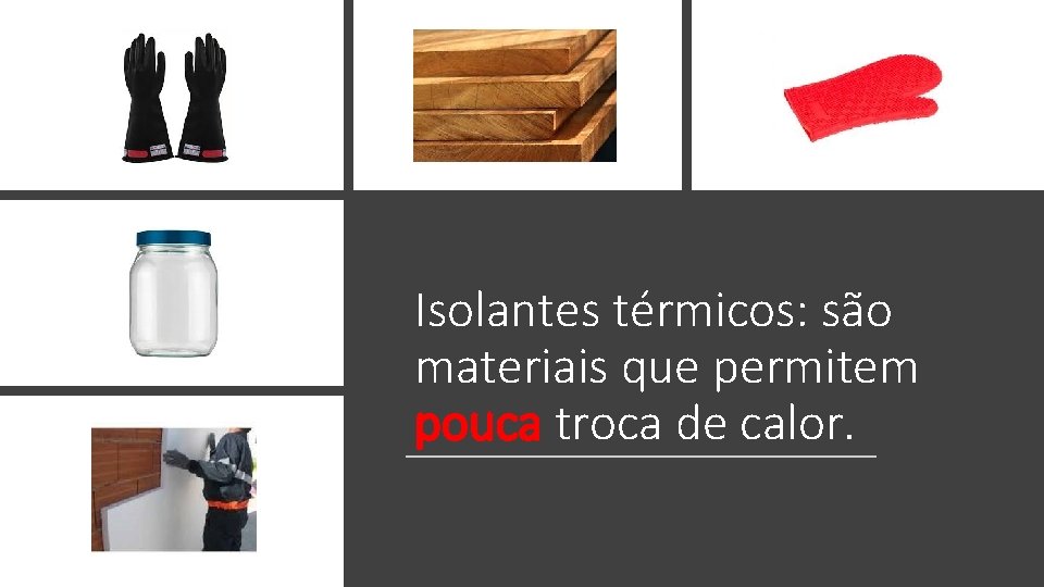 Isolantes térmicos: são materiais que permitem pouca troca de calor. 
