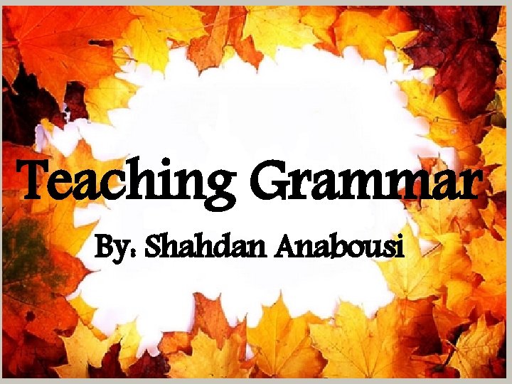 Teaching Grammar By: Shahdan Anabousi 