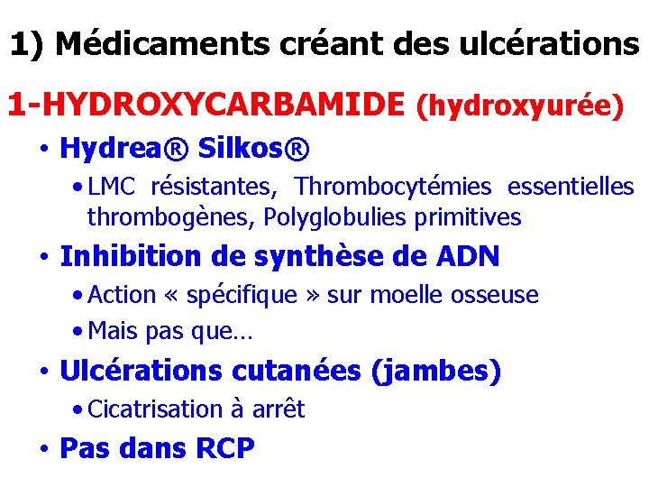 1) Médicaments créant des ulcérations 1 -HYDROXYCARBAMIDE (hydroxyurée) • Hydrea® Silkos® • LMC résistantes,