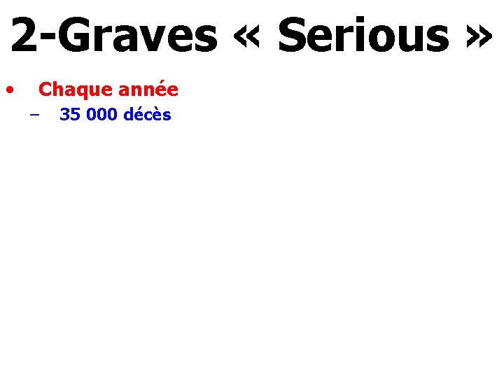 2 -Graves « Serious » • Chaque année – 35 000 décès 