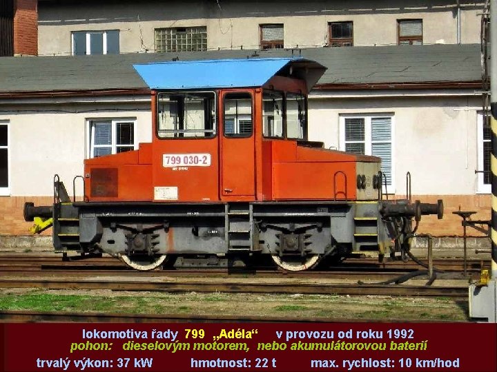 lokomotiva řady 799 „Adéla“ v provozu od roku 1992 pohon: dieselovým motorem, nebo akumulátorovou