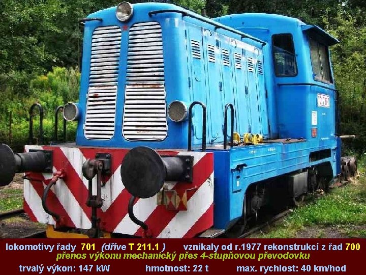 lokomotivy řady 701 (dříve T 211. 1 ) vznikaly od r. 1977 rekonstrukcí z
