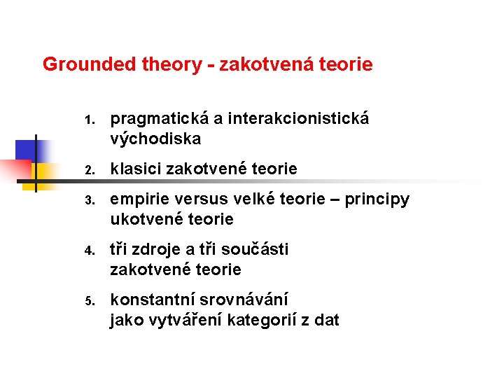 Grounded theory - zakotvená teorie 1. pragmatická a interakcionistická východiska 2. klasici zakotvené teorie