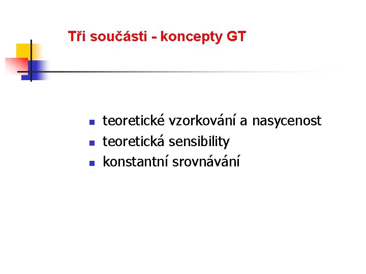 Tři součásti - koncepty GT n n n teoretické vzorkování a nasycenost teoretická sensibility