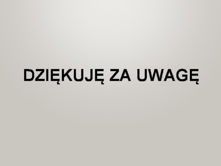 DZIĘKUJĘ ZA UWAGĘ DZIĘKUJĘ ZA UWAGĘ