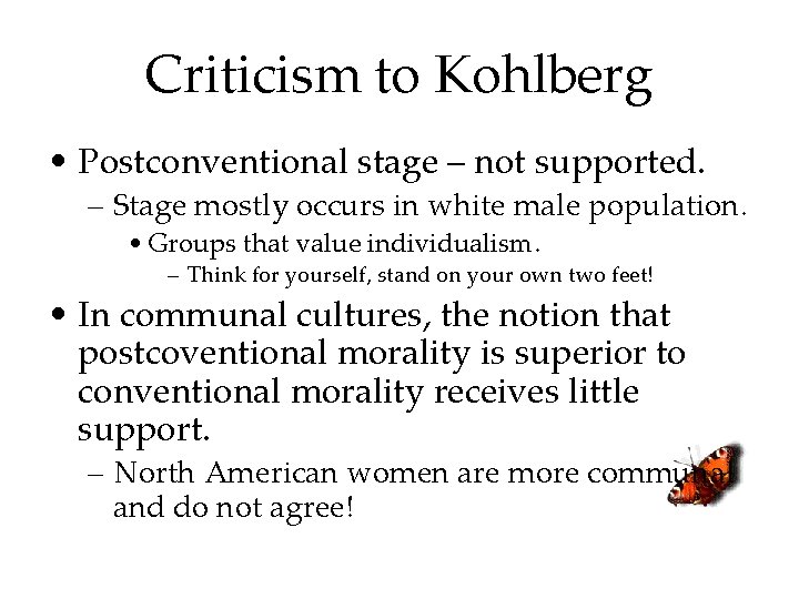 Criticism to Kohlberg • Postconventional stage – not supported. – Stage mostly occurs in