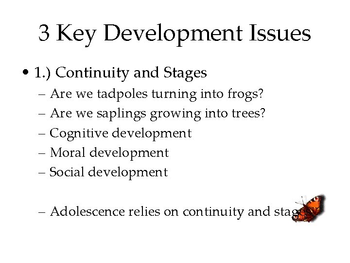 3 Key Development Issues • 1. ) Continuity and Stages – Are we tadpoles
