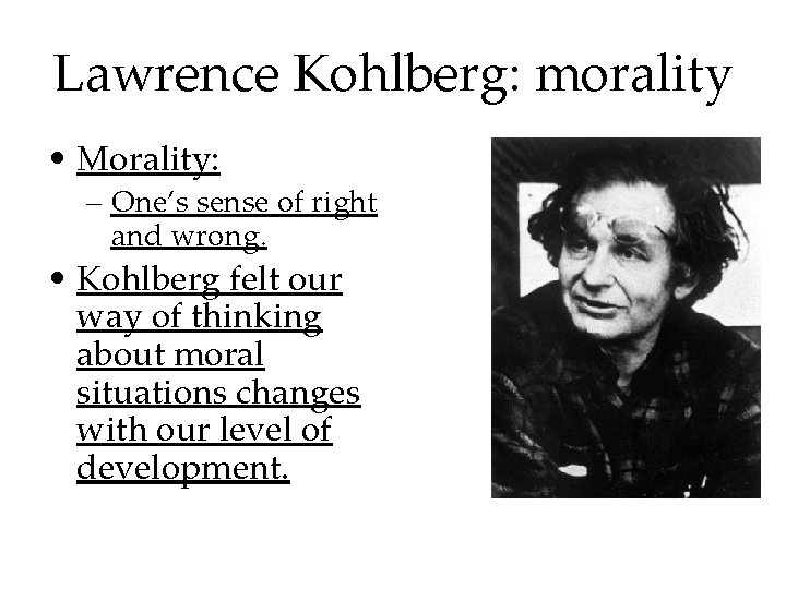 Lawrence Kohlberg: morality • Morality: – One’s sense of right and wrong. • Kohlberg