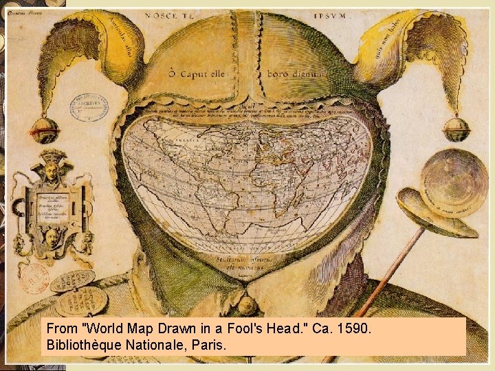 From "World Map Drawn in a Fool's Head. " Ca. 1590. Bibliothèque Nationale, Paris.