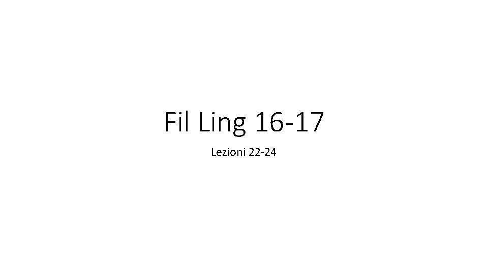 Fil Ling 16 -17 Lezioni 22 -24 