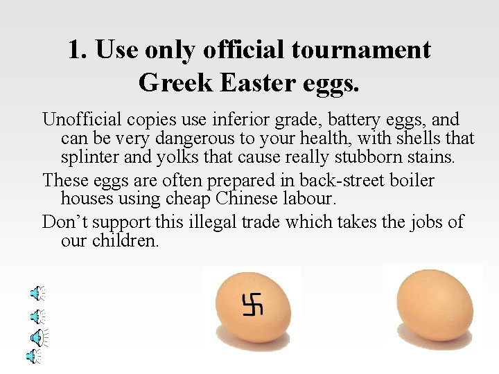 1. Use only official tournament Greek Easter eggs. Unofficial copies use inferior grade, battery