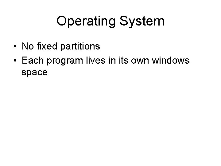 Operating System • No fixed partitions • Each program lives in its own windows