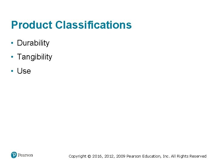 Product Classifications • Durability • Tangibility • Use Copyright © 2016, 2012, 2009 Pearson