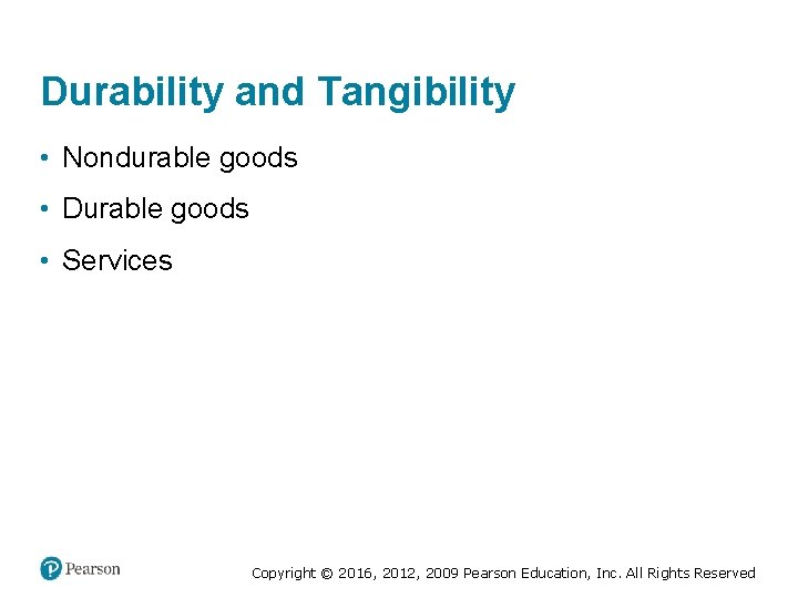 Durability and Tangibility • Nondurable goods • Durable goods • Services Copyright © 2016,