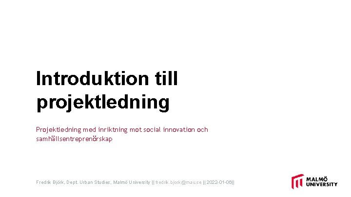 Introduktion till projektledning Projektledning med inriktning mot social innovation och samhällsentreprenörskap Fredrik Björk, Dept.