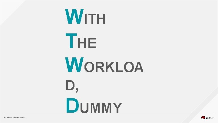 WITH THE WORKLOA D, DUMMY 