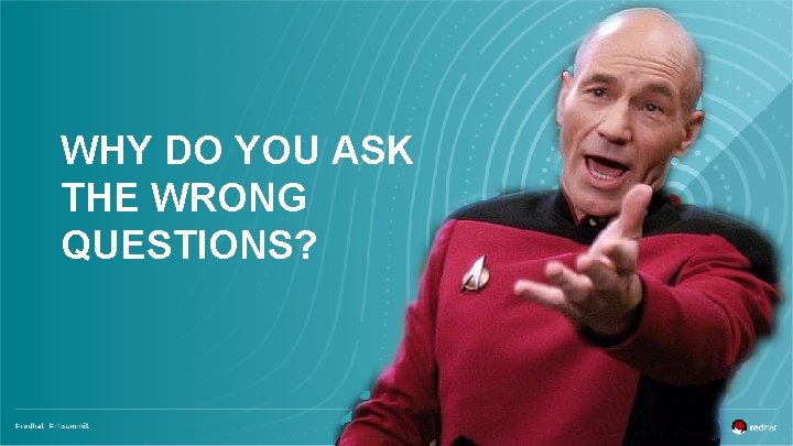 WHY DO YOU ASK THE WRONG QUESTIONS? 
