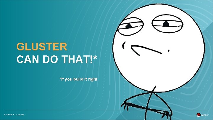 GLUSTER CAN DO THAT!* *If you build it right 