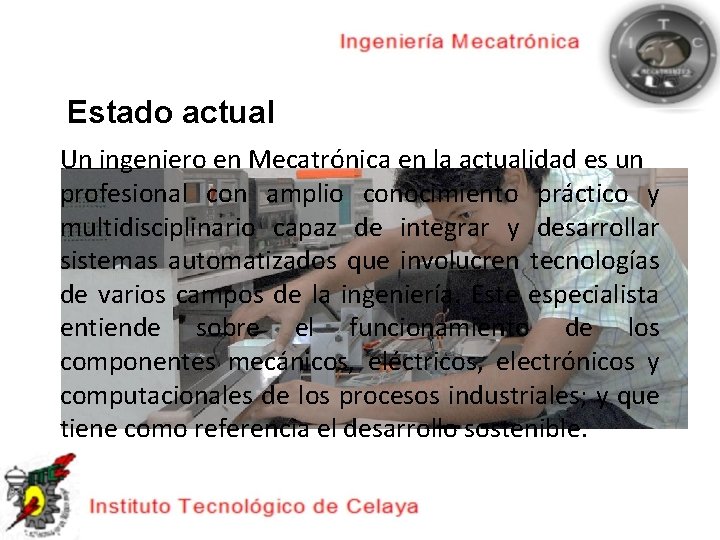 Estado actual Un ingeniero en Mecatrónica en la actualidad es un profesional con amplio
