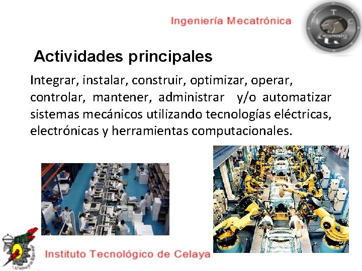 Actividades principales Integrar, instalar, construir, optimizar, operar, controlar, mantener, administrar y/o automatizar sistemas mecánicos