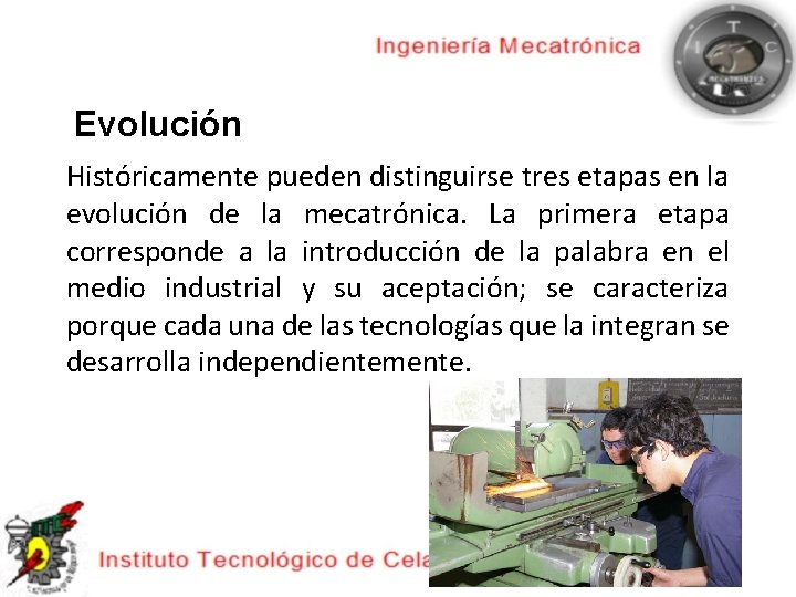 Evolución Históricamente pueden distinguirse tres etapas en la evolución de la mecatrónica. La primera