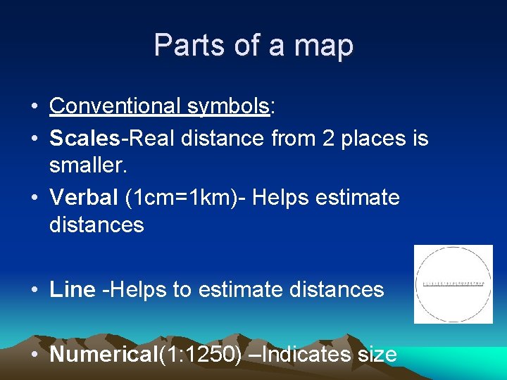 Parts of a map • Conventional symbols: • Scales-Real distance from 2 places is