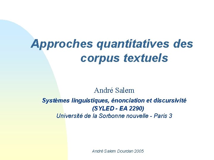 Approches quantitatives des corpus textuels André Salem Systèmes linguistiques, énonciation et discursivité (SYLED -