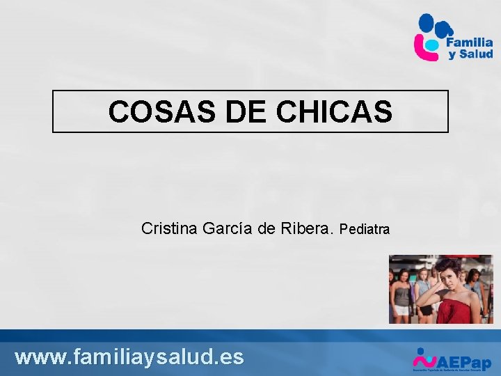 COSAS DE CHICAS Cristina García de Ribera. Pediatra www. familiaysalud. es 