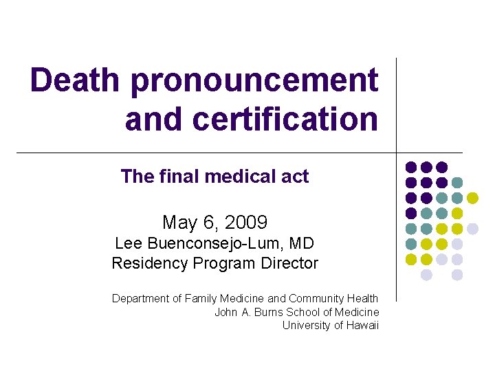 Death pronouncement and certification The final medical act May 6, 2009 Lee Buenconsejo-Lum, MD