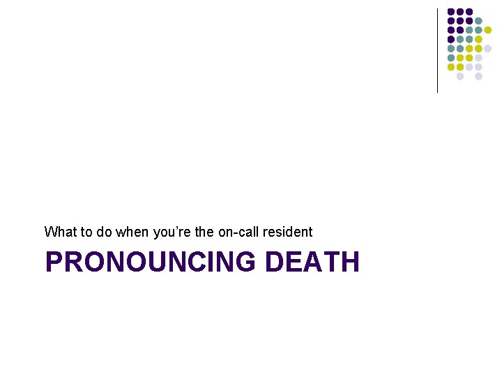 What to do when you’re the on-call resident PRONOUNCING DEATH 