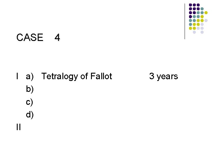CASE 4 I a) Tetralogy of Fallot b) c) d) II 3 years 