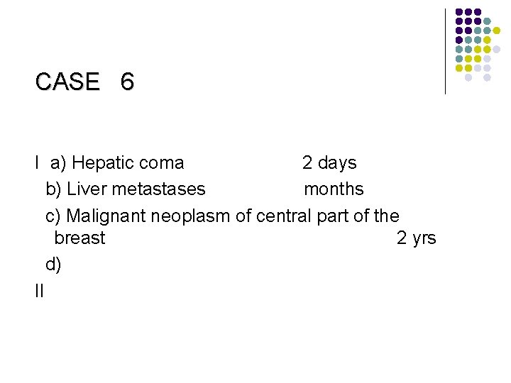 CASE 6 I a) Hepatic coma 2 days b) Liver metastases months c) Malignant