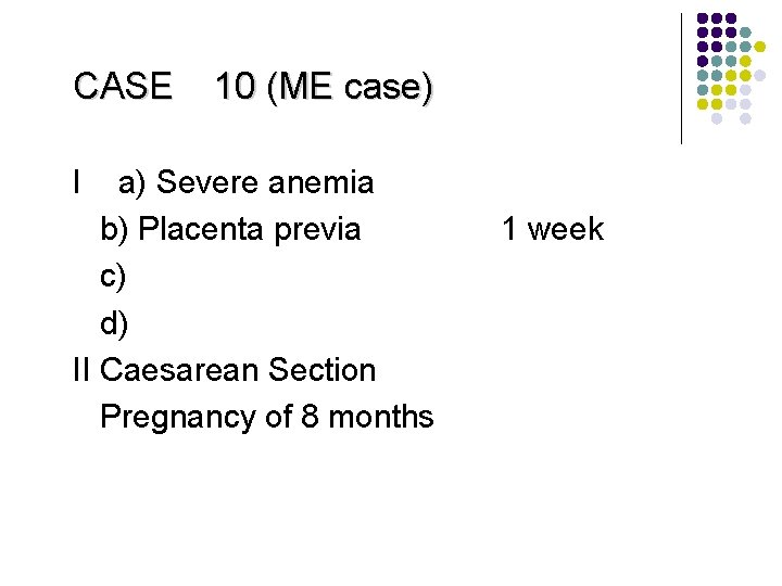 CASE 10 (ME case) I a) Severe anemia b) Placenta previa c) d) II