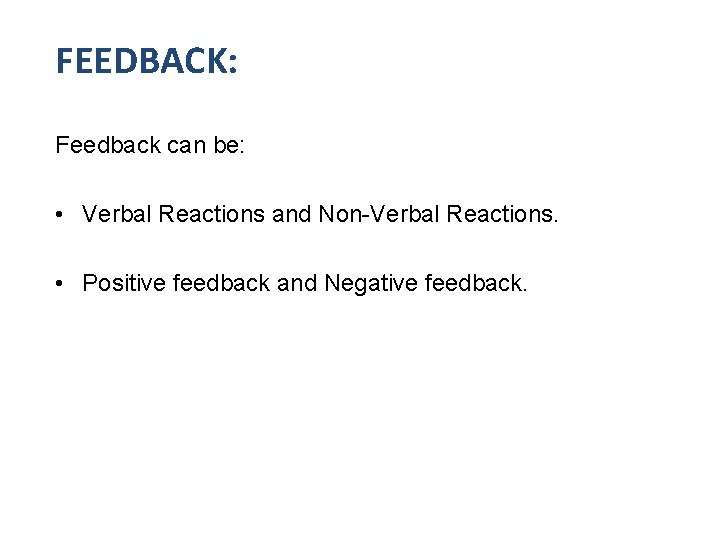 FEEDBACK: Feedback can be: • Verbal Reactions and Non-Verbal Reactions. • Positive feedback and