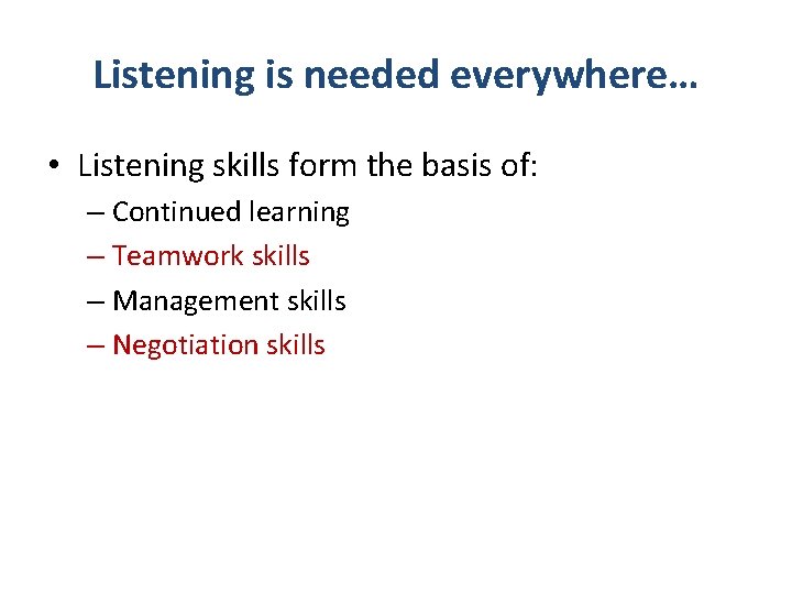 Listening is needed everywhere… • Listening skills form the basis of: – Continued learning Listening is needed everywhere… • Listening skills form the basis of: – Continued learning