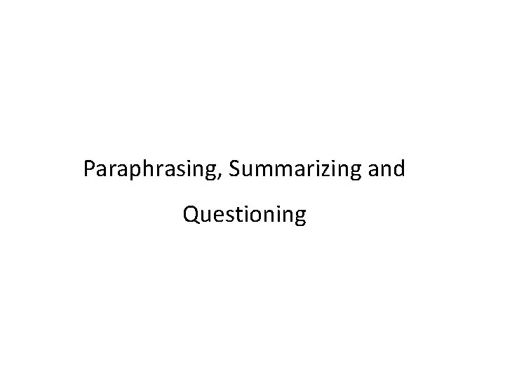 Paraphrasing, Summarizing and Questioning 