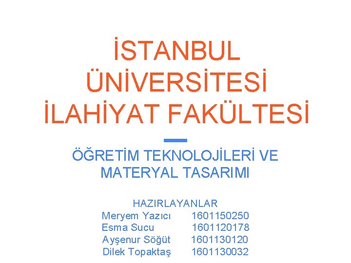 İSTANBUL ÜNİVERSİTESİ İLAHİYAT FAKÜLTESİ ÖĞRETİM TEKNOLOJİLERİ VE MATERYAL TASARIMI HAZIRLAYANLAR Meryem Yazıcı 1601150250 Esma