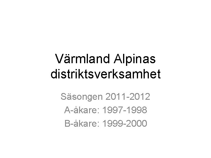 Värmland Alpinas distriktsverksamhet Säsongen 2011 -2012 A-åkare: 1997 -1998 B-åkare: 1999 -2000 