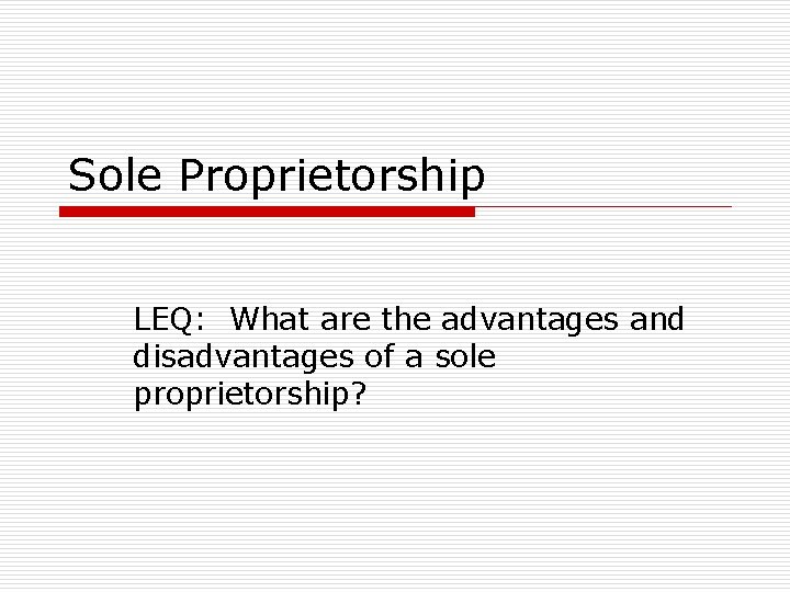 Sole Proprietorship LEQ: What are the advantages and disadvantages of a sole proprietorship? 