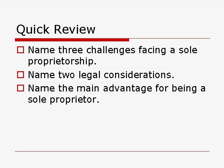 Quick Review o Name three challenges facing a sole proprietorship. o Name two legal